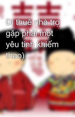 Đi thuê nhà trọ gặp phải một yêu tinh khiếm thao)