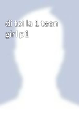 di toi la 1 teen girl p1