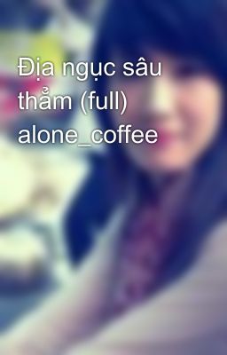 Địa ngục sâu thẳm (full) alone_coffee