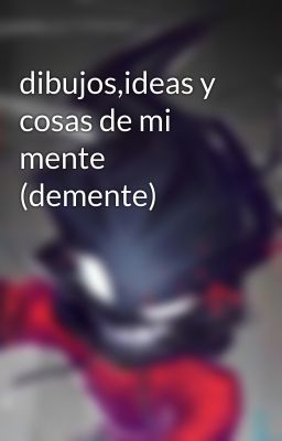 dibujos,ideas y cosas de mi mente (demente)