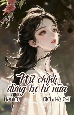 (Dịch) Nữ chính đừng tự tử nữa - Hàn Tê