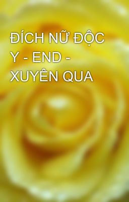 ĐÍCH NỮ ĐỘC Y - END - XUYÊN QUA