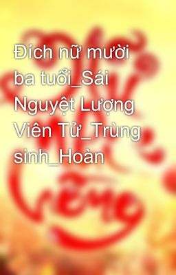 Đích nữ mười ba tuổi_Sái Nguyệt Lượng Viên Tử_Trùng sinh_Hoàn