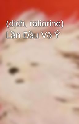 (dịch, ratiorine) Lần Đầu Vô Ý