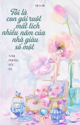 [Dịch] Tôi là con gái ruột mất tích nhiều năm của nhà giàu số một