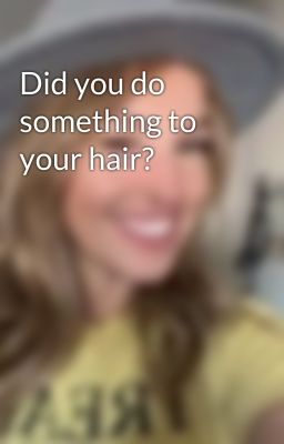 Did you do something to your hair?