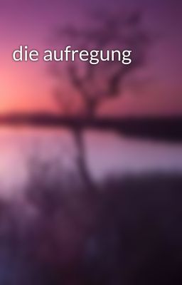 die aufregung 