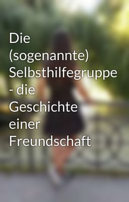 Die (sogenannte) Selbsthilfegruppe - die Geschichte einer Freundschaft