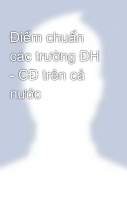 Điểm chuẩn các trường ĐH - CĐ trên cả nước