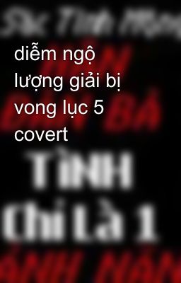 diễm ngộ lượng giải bị vong lục 5 covert