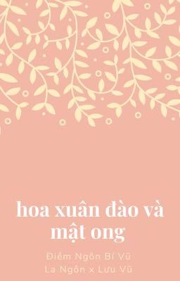 [Điềm Ngôn Bí Vũ] Hoa Xuân Đào Và Mật Ong (La Ngôn x Lưu Vũ)