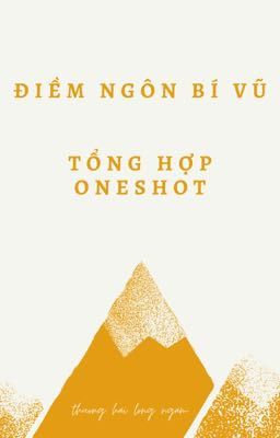 [Điềm Ngôn Bí Vũ] Oneshot Collection