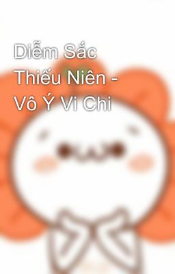 Diễm Sắc Thiếu Niên - Vô Ý Vi Chi