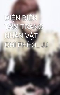 DIỆN BIẾN TÂM TRẠNG NHÂN VẬT CHÍ PHÈO_ JJ