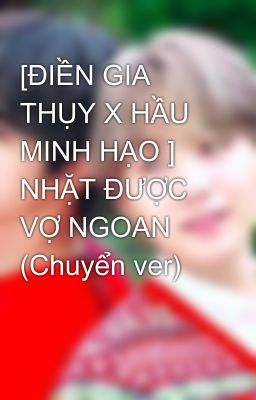 [ĐIỀN GIA THỤY X HẦU MINH HẠO ] NHẶT ĐƯỢC VỢ NGOAN (Chuyển ver)