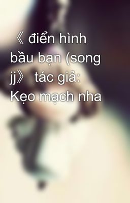 《 điển hình bầu bạn (song jj》 tác giả: Kẹo mạch nha