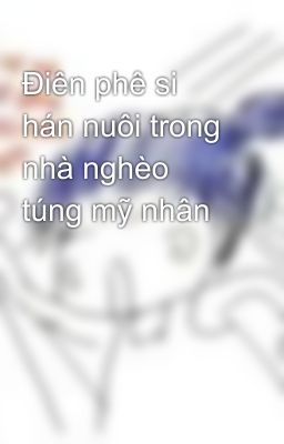 Điên phê si hán nuôi trong nhà nghèo túng mỹ nhân