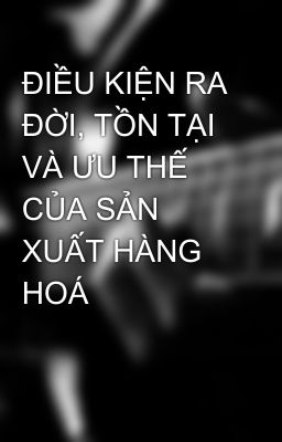 ĐIỀU KIỆN RA ĐỜI, TỒN TẠI VÀ ƯU THẾ CỦA SẢN XUẤT HÀNG HOÁ