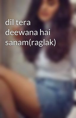 dil tera deewana hai sanam(raglak)