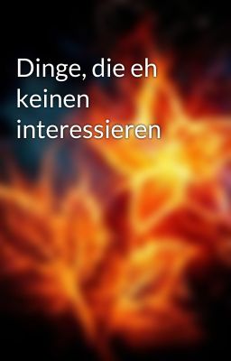 Dinge, die eh keinen interessieren