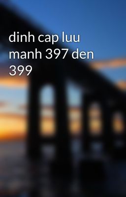 dinh cap luu manh 397 den 399