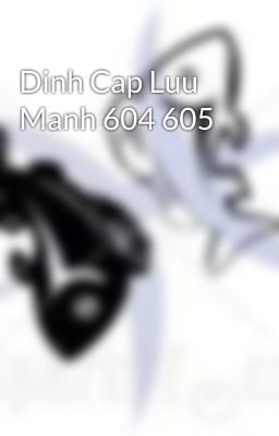 Dinh Cap Luu Manh 604 605