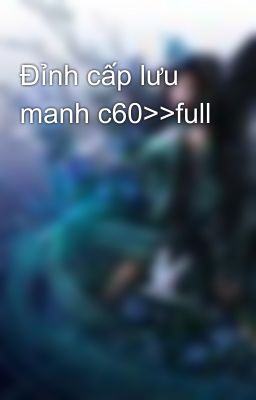 Đỉnh cấp lưu manh c60>>full