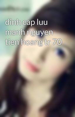 dinh cap luu manh nguyen tien hoang tr 70