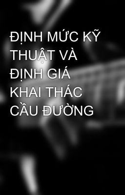 ĐỊNH MỨC KỸ THUẬT VÀ ĐỊNH GIÁ KHAI THÁC CẦU ĐƯỜNG