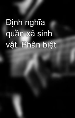 Định nghĩa quần xã sinh vật. Phân biệt