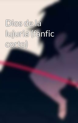 Dios de la lujuria (fanfic corto)