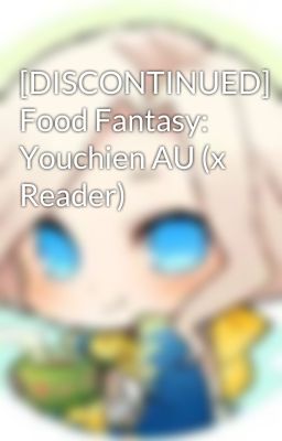 [DISCONTINUED] Food Fantasy: Youchien AU (x Reader)