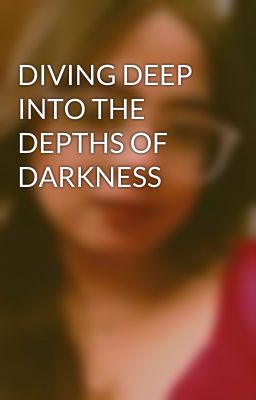 DIVING DEEP INTO THE DEPTHS OF DARKNESS