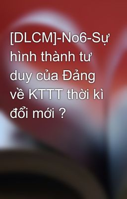 [DLCM]-No6-Sự hình thành tư duy của Đảng về KTTT thời kì đổi mới ?