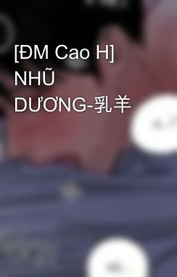 [ĐM Cao H] NHŨ DƯƠNG-乳羊