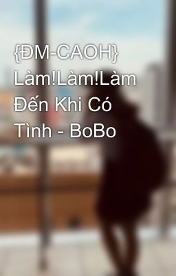 {ĐM-CAOH} Làm!Làm!Làm Đến Khi Có Tình - BoBo