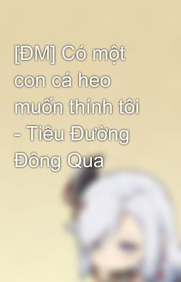 [ĐM] Có một con cá heo muốn thính tôi - Tiêu Đường Đông Qua