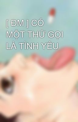 [ ĐM ] CÓ MỘT THỨ GỌI LÀ TÌNH YÊU