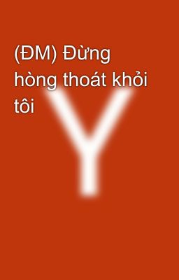 (ĐM) Đừng hòng thoát khỏi tôi 