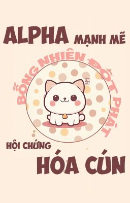 (ĐM/ Edit) Alpha Mạnh Mẽ Bỗng Nhiên Đột Phát Hội Chứng Hóa Cún