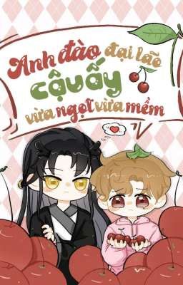 [ĐM/EDIT] Anh Đào Đại Lão Cậu Ấy Vừa Ngọt Vừa Mềm