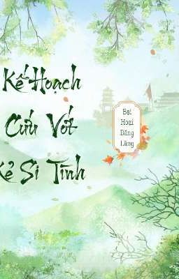 [ĐM/EDIT/HOÀN] Kế Hoạch Cứu Vớt Kẻ Si Tình 
