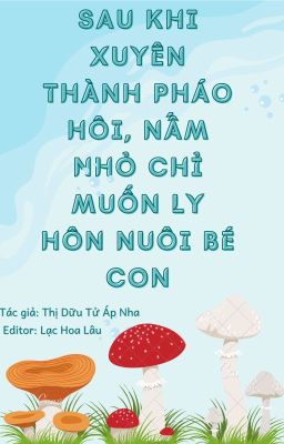 [ĐM/Edit/Hoàn] Sau khi xuyên thành pháo hôi, nấm nhỏ chỉ muốn ly hôn nuôi bé con