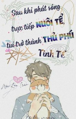 [ĐM-EDIT] Sau khi phát sóng trực tiếp nuôi tể, tui trở thành thủ phú tinh tế.