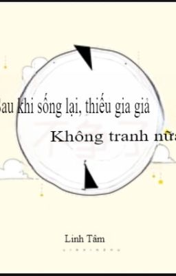 [ĐM/EDIT] SAU KHI SỐNG LẠI, THIẾU GIA GIẢ KHÔNG TRANH NỮA - LINH TÂM