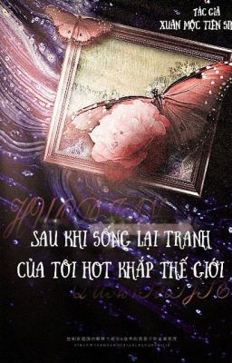 [ĐM/EDIT] Sau khi sống lại tranh của tôi hot khắp thế giới - 重生后我的画火遍了全世界