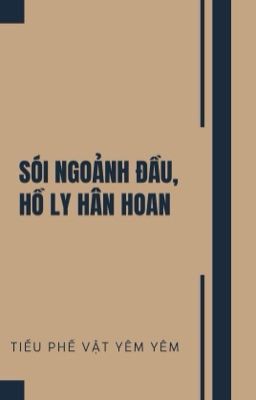 [ĐM/EDIT] Sói ngoảnh đầu, hồ ly hân hoan - Tiểu Phế Vật Yêm Yêm