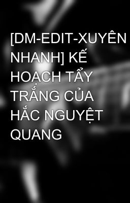 [DM-EDIT-XUYÊN NHANH] KẾ HOẠCH TẨY TRẮNG CỦA HẮC NGUYỆT QUANG