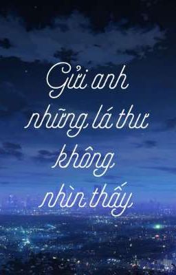 [ĐM] GỬI ANH NHỮNG LÁ THƯ KHÔNG NHÌN THẤY