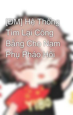 [ĐM] Hệ Thống Tìm Lại Công Bằng Cho Nam Phụ Pháo Hôi